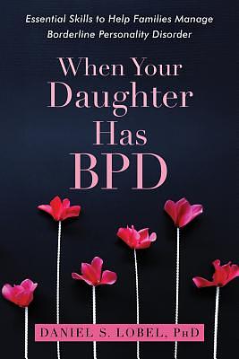 When Your Daughter Has Bpd: Essential Skills to Help Families Manage Borderline Personality Disorder by Daniel S. Lobel