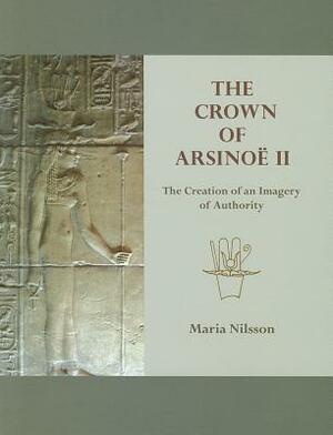 The Crown of Arsinoë II: The Creation of an Image of Authority by Maria Nilsson