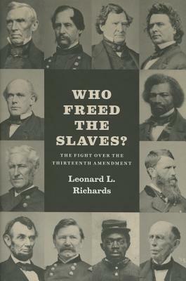 Who Freed the Slaves?: The Fight Over the Thirteenth Amendment by Leonard L. Richards