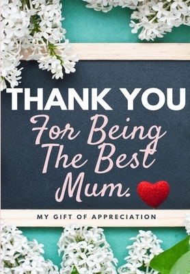 Thank You For Being The Best Mum.: My Gift Of Appreciation: Full Color Gift Book - Prompted Questions - 6.61 x 9.61 inch by The Life Graduate Publishing Group