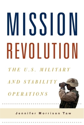 Mission Revolution: The U.S. Military and Stability Operations by Jennifer Taw