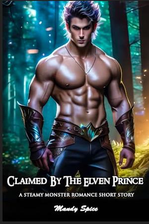 CLAIMED BY THE ELVEN PRINCE: A STEAMY MONSTER ROMANCE SHORT STORY by Mandy Spice