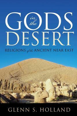 Gods in the Desert: Religions of the Ancient Near East by Glenn S. Holland