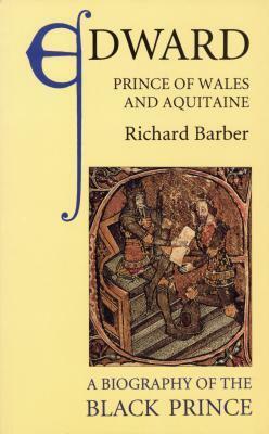 Edward, Prince of Wales and Aquitaine: A Biography of the Black Prince by Richard Barber