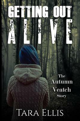 Getting Out Alive: The Autumn Veatch Story by Tara Ellis