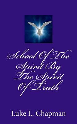 School Of The Spirit By The Spirit Of Truth by The Village Carpenter, Luke L. Chapman