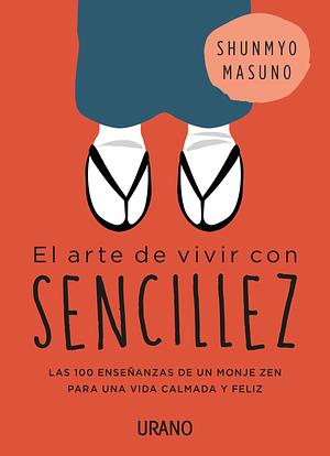 El arte de vivir con sencillez: 100 enseñanzas de un monje zen para una vida calmada y feliz by Shunmyō Masuno