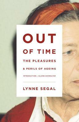 Out of Time: The Pleasures and the Perils of Ageing by Elaine Showalter, Lynne Segal