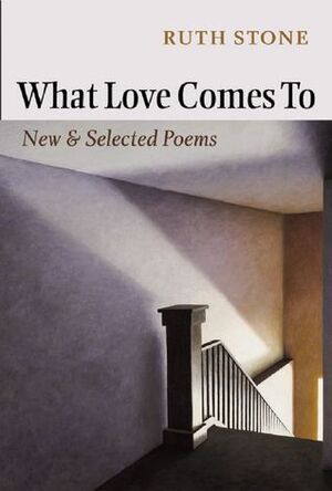 What Love Comes To: New & Selected Poems by Ruth Stone