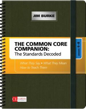 The Common Core Companion: The Standards Decoded, Grades 6-8: What They Say, What They Mean, How to Teach Them by James R. Burke