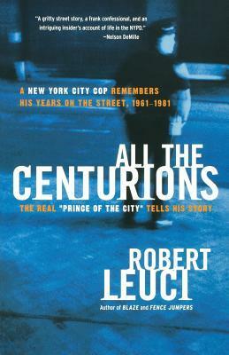 All the Centurions: A New York City Cop Remembers His Years on the Street, 1961-1981 by Robert Leuci