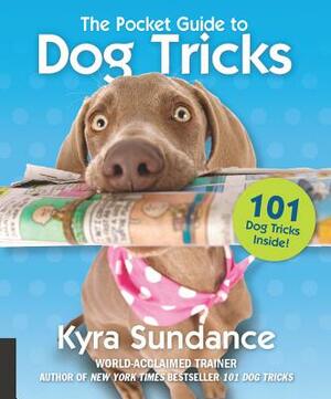 The Pocket Guide to Dog Tricks: 101 Activities to Engage, Challenge, and Bond with Your Dog by Kyra Sundance