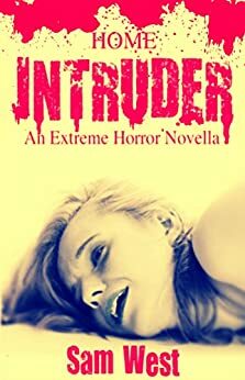 Home Intruder: An Extreme Horror Novella by Sam West