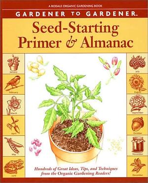 Gardener to Gardener Seed-Starting Primer and Almanac: Hundreds of Great Ideas, Tips, and Techniques from the Organic Gardening Readers by Vicki Mattern