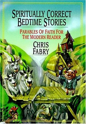 Spiritually Correct Bedtime Stories: Parables of Faith for the Modern Reader by Chris Fabry