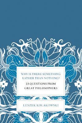 Why Is There Something Rather Than Nothing?: 23 Questions from Great Philosophers by Leszek Kołakowski