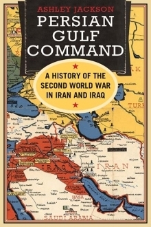 Persian Gulf Command: A History of the Second World War in Iran and Iraq by Ashley Jackson