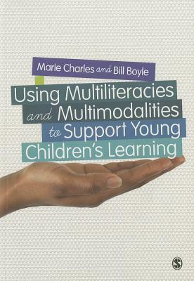 Using Multiliteracies and Multimodalities to Support Young Children's Learning by Marie Charles, Bill Boyle
