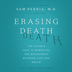 Erasing Death: The Science That Is Rewriting the Boundaries Between Life and Death by Sam Parnia, Josh Young