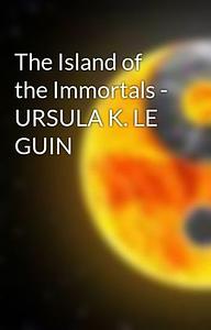 The Island of the Immortals by Ursula K. Le Guin