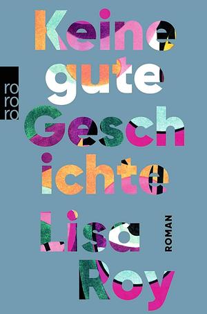 Keine gute Geschichte: Roman | "Ein aufregendes, kompromissloses Debüt." WDR Westart by Lisa Roy