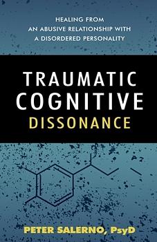 Traumatic Cognitive Dissonance: Healing From An Abusive Relationship With A Disordered Personality by Peter Salerno PsyD