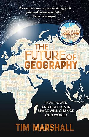 The Future of Geography: How Power and Politics in Space Will Change Our World by Tim Marshall, Tim Marshall