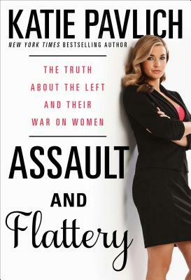 Assault and Flattery: The Truth about the Left and Their War on Women by Katie Pavlich
