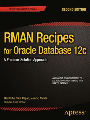 RMAN Recipes for Oracle Database 12c: A Problem-Solution Approach by Arup Nanda, Darl Kuhn, Sam Alapati