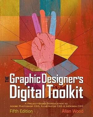 The Graphic Designer's Digital Toolkit: A Project-Based Introduction to Adobe Photoshop CS5, Illustrator CS5 & InDesign CS5 by Allan Wood