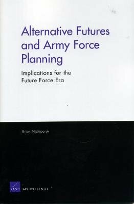 Alternative Futures and Army Force Planning: Implications for the Future Force Era by Brian Nichiporuk