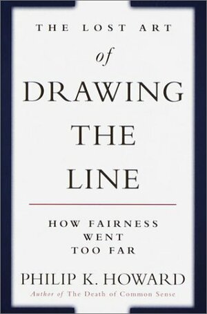 The Lost Art of Drawing the Line: How Fairness Went Too Far by Philip K. Howard