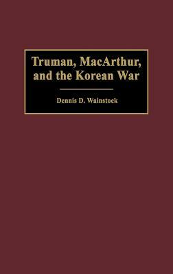 Truman, Macarthur, and the Korean War by Dennis D. Wainstock