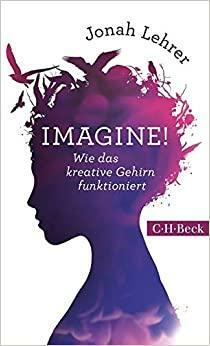 Imagine!: Wie das kreative Gehirn funktioniert by Jonah Lehrer