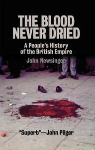 The Blood Never Dried: A People's History of the British Empire by John Newsinger