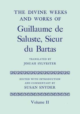 The Divine Weeks and Works of Guillaume de Saluste, Sieur Du Bartas, Volume II by Josuah Sylvester, Susan Snyder