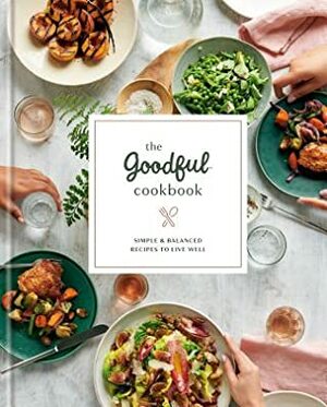 The Goodful Cookbook: Simple and Balanced Recipes to Live Well by Buzzfeed