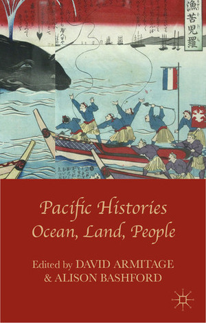 Pacific Histories: Ocean, Land, People by Alison Bashford, David Armitage