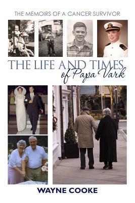 The Life and Times of Papa Vark: The Memoirs of a Cancer Survivor by Wayne Cooke