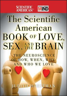 The Scientific American Book of Love, Sex and the Brain: The Neuroscience of How, When, Why and Who We Love by Judith Horstman, Scientific American