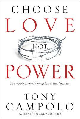 Choose Love Not Power: How to Right the World's Wrongs from a Place of Weakness by 