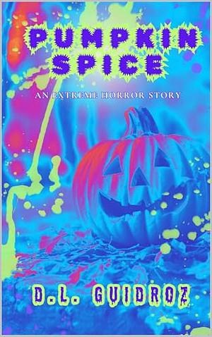 Pumpkin Spice : An Extreme Horror Story by D.L. Guidroz