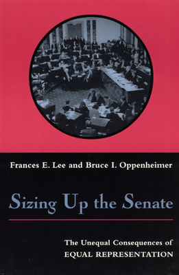 Sizing Up the Senate: The Unequal Consequences of Equal Representation by Frances E. Lee, Bruce I. Oppenheimer