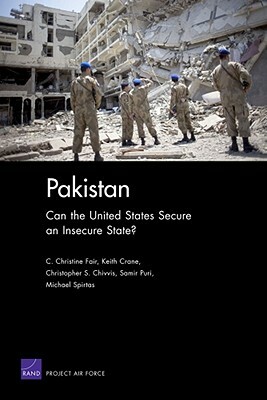 Pakistan: Can the United States Secure an Insecure State? by C. Christine Fair