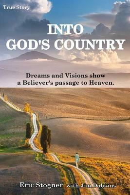 Into God's Country: Dreams and Visions Show a Believer's Passage to Heaven by Jim Dobkins, Eric Stogner