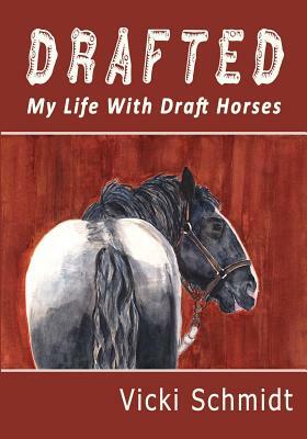 Drafted: My Life with Draft Horses by Vicki Schmidt