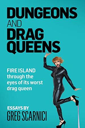 Dungeons and Drag Queens: Fire Island through the eyes of its worst drag queen by Greg Scarnici, Bethany Bryan