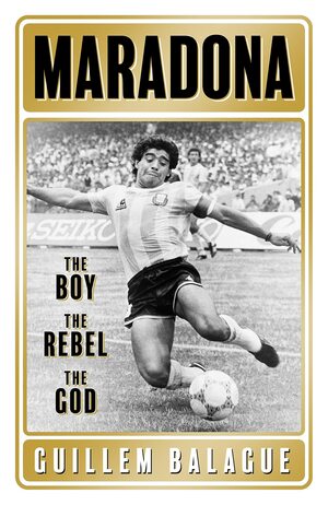 Maradona: The Boy. The Rebel. The God by Guillem Balagué