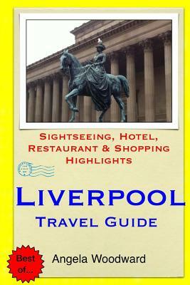 Liverpool Travel Guide: Sightseeing, Hotel, Restaurant & Shopping Highlights by Angela Woodward