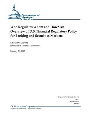 Who Regulates Whom and How? An Overview of U.S. Financial Regulatory Policy for Banking and Securities Markets by Congressional Research Service